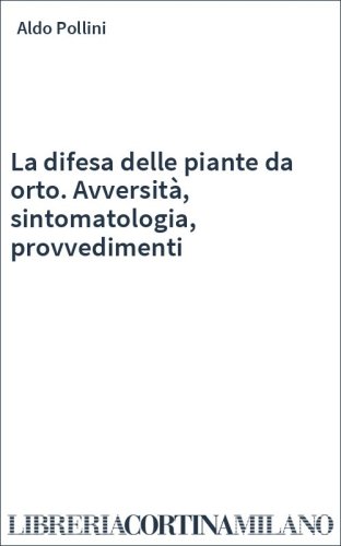 La difesa delle piante da orto. Avversità, sintomatologia, provvedimenti