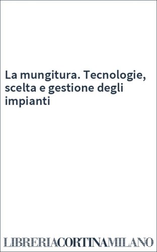 La mungitura. Tecnologie, scelta e gestione degli impianti
