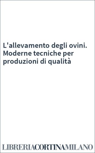 L'allevamento degli ovini. Moderne tecniche per produzioni di qualità