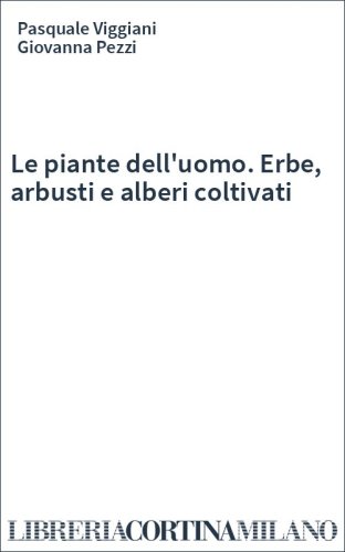 Le piante dell'uomo. Erbe, arbusti e alberi coltivati