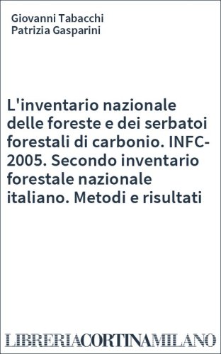 L'inventario nazionale delle foreste e dei serbatoi forestali di carbonio. INFC-2005. Secondo inventario forestale nazionale italiano. Metodi e risultati