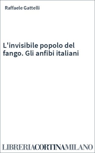 L'invisibile popolo del fango. Gli anfibi italiani