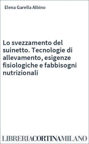 Lo svezzamento del suinetto. Tecnologie di allevamento, esigenze fisiologiche e fabbisogni nutrizionali