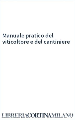Manuale pratico del viticoltore e del cantiniere