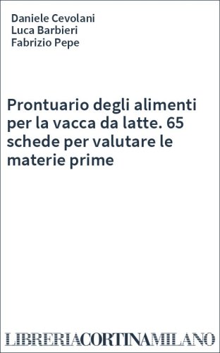 Prontuario degli alimenti per la vacca da latte. 65 schede per valutare le materie prime