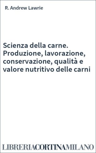 Scienza della carne. Produzione, lavorazione, conservazione, qualità e valore nutritivo delle carni