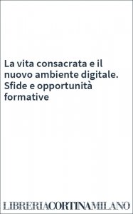 La vita consacrata e il nuovo ambiente digitale. Sfide e opportunità formative