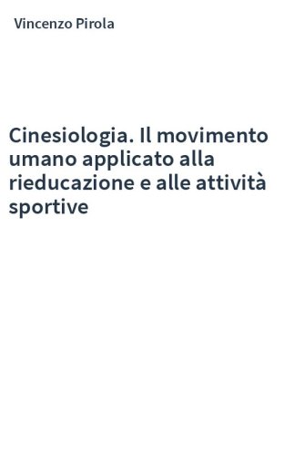 Cinesiologia. Il movimento umano applicato alla rieducazione e alle attività sportive