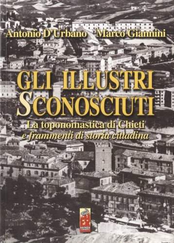 Gli illustri sconosciuti. La toponomastica di Chieti e frammenti di vita cittadina