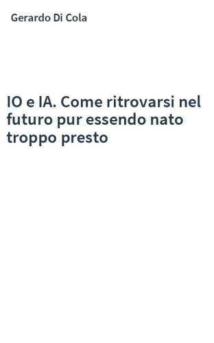 IO e IA. Come ritrovarsi nel futuro pur essendo nato troppo presto