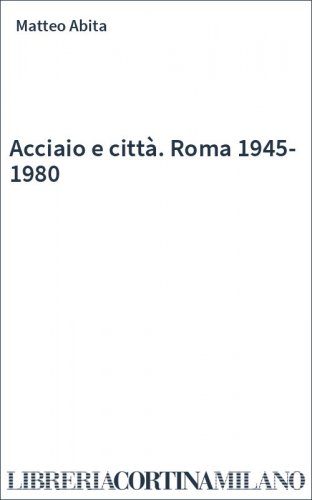 Acciaio e città. Roma 1945-1980