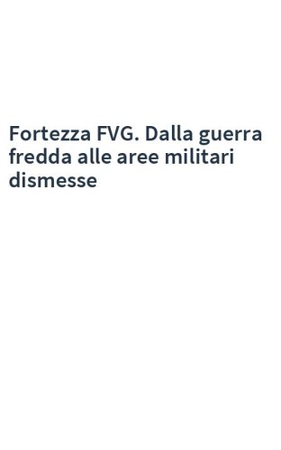 Fortezza FVG. Dalla guerra fredda alle aree militari dismesse
