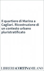 Il quartiere di Marina a Cagliari. Ricostruzione di un contesto urbano pluristratificato