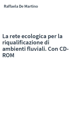 La rete ecologica per la riqualificazione di ambienti fluviali. Con CD-ROM