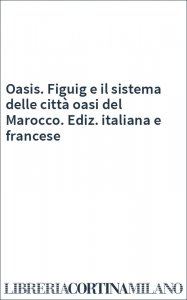 Oasis. Figuig e il sistema delle città oasi del Marocco. Ediz. italiana e francese