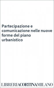 Partecipazione e comunicazione nelle nuove forme del piano urbanistico