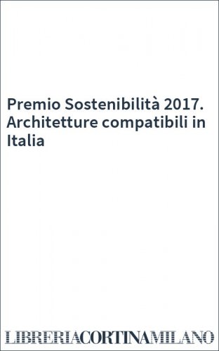 Premio Sostenibilità 2017. Architetture compatibili in Italia