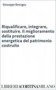 Riqualificare, integrare, sostituire. Il miglioramento della prestazione energetica del patrimonio costruito