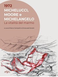1972. Michelucci, Moore e Michelangelo. La vitalità del marmo
