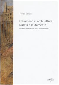 Frammenti in architettura. Durata e mutamento. Da Le Corbusier a João Luís Carrilho da Graça