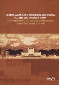 L'interpretazione dello spazio urbano e architettonico dell'asse strutturante di Tirana. Atti del Convegno scientifico (Tirana, 12 dicembre 2014). Ediz. italiana e albanese
