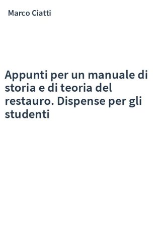 Appunti per un manuale di storia e di teoria del restauro. Dispense per gli studenti