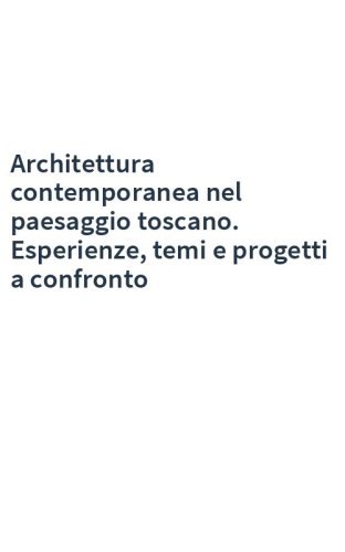 Architettura contemporanea nel paesaggio toscano. Esperienze, temi e progetti a confronto