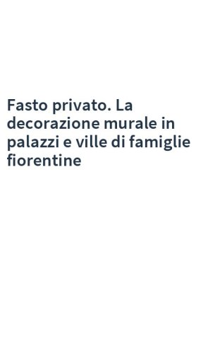 Fasto privato. La decorazione murale in palazzi e ville di famiglie fiorentine