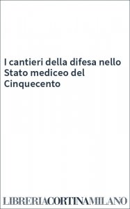 I cantieri della difesa nello Stato mediceo del Cinquecento