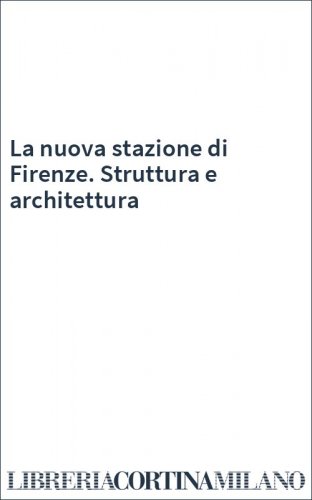 La nuova stazione di Firenze. Struttura e architettura