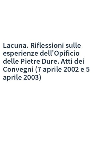 Lacuna. Riflessioni sulle esperienze dell'Opificio delle Pietre Dure. Atti dei Convegni (7 aprile 2002 e 5 aprile 2003)