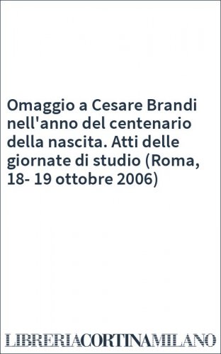Omaggio a Cesare Brandi nell'anno del centenario della nascita. Atti delle giornate di studio (Roma, 18-19 ottobre 2006)