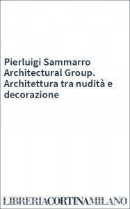 Pierluigi Sammarro Architectural Group. Architettura tra nudità e decorazione
