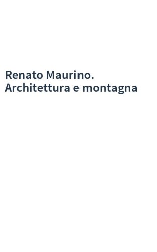 Renato Maurino. Architettura e montagna