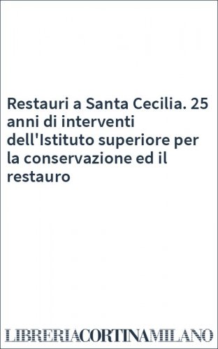 Restauri a Santa Cecilia. 25 anni di interventi dell'Istituto superiore per la conservazione ed il restauro