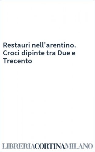 Restauri nell'arentino. Croci dipinte tra Due e Trecento