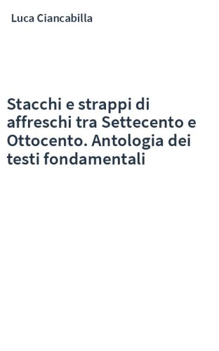 Stacchi e strappi di affreschi tra Settecento e Ottocento. Antologia dei testi fondamentali