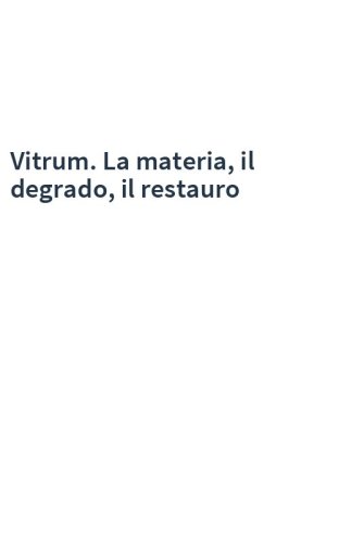Vitrum. La materia, il degrado, il restauro