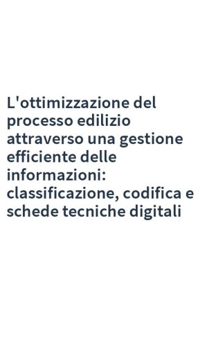 L'ottimizzazione del processo edilizio attraverso una gestione efficiente delle informazioni: classificazione, codifica e schede tecniche digitali