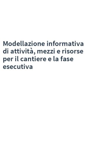 Modellazione informativa di attività, mezzi e risorse per il cantiere e la fase esecutiva