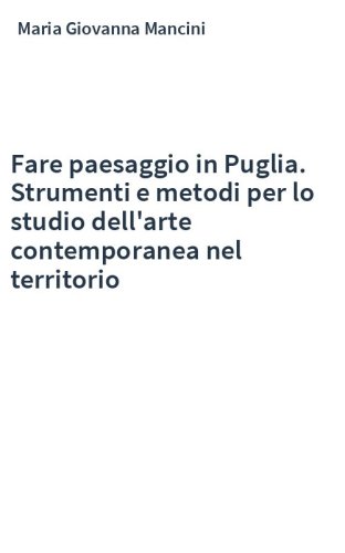 Fare paesaggio in Puglia. Strumenti e metodi per lo studio dell'arte contemporanea nel territorio