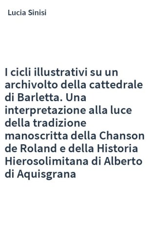 I cicli illustrativi su un archivolto della cattedrale di Barletta. Una interpretazione alla luce della tradizione manoscritta della Chanson de Roland e della Historia Hierosolimitana di Alberto di Aquisgrana
