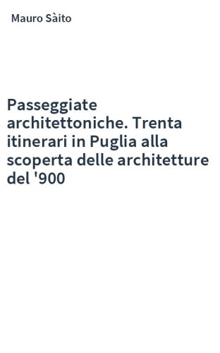 Passeggiate architettoniche. Trenta itinerari in Puglia alla scoperta delle architetture del '900