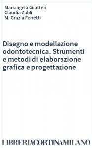 Disegno e modellazione odontotecnica. Strumenti e metodi di elaborazione grafica e progettazione