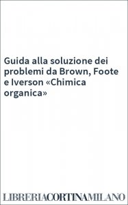 Guida alla soluzione dei problemi da Brown, Foote e Iverson «Chimica organica»