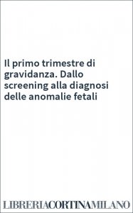 Il primo trimestre di gravidanza. Dallo screening alla diagnosi delle anomalie fetali
