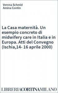 La Casa maternità. Un esempio concreto di midwifery care in Italia e in Europa. Atti del Convegno (Ischia,14-16 aprile 2000)