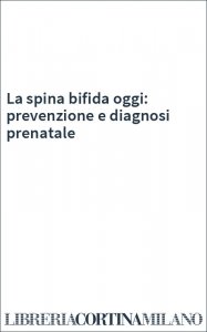 La spina bifida oggi: prevenzione e diagnosi prenatale