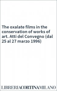 The oxalate films in the conservation of works of art. Atti del Convegno (dal 25 al 27 marzo 1996)