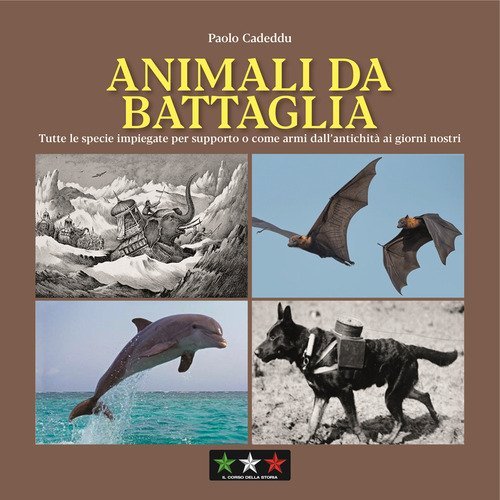 Animali da battaglia. Tutte le specie impiegate per supporto o come armi dall'antichità ai giorni nostri